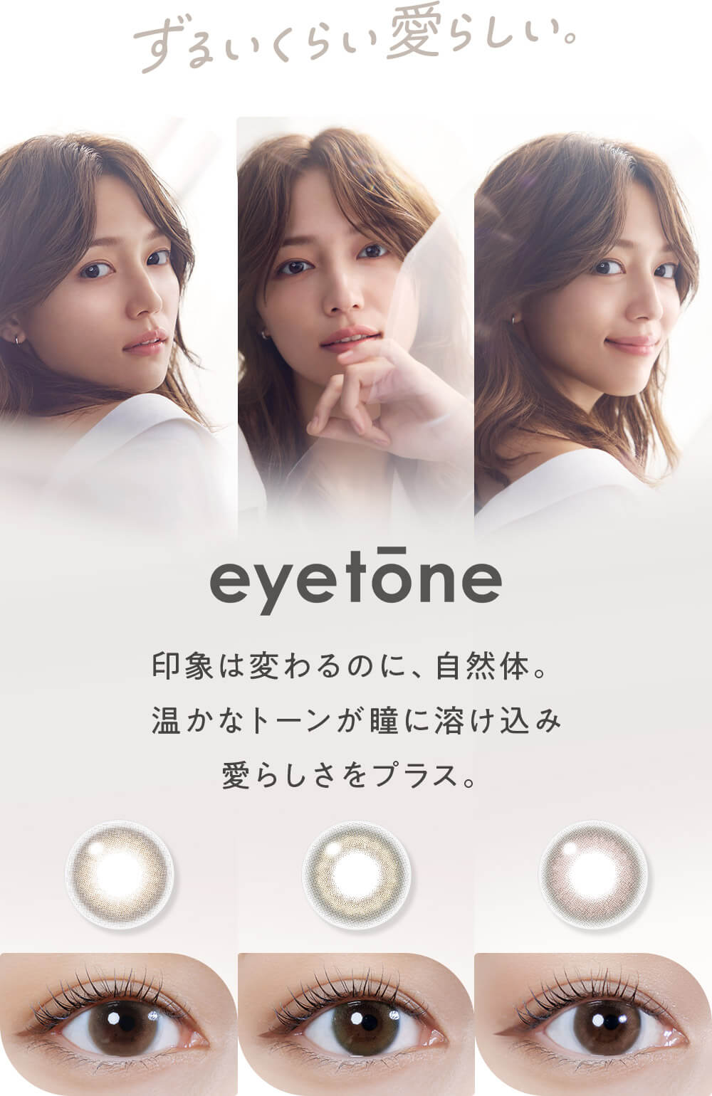 eyetone 印象は変わるのに、自然体。温かなトーンが瞳に溶け込み愛らしさをプラス。
