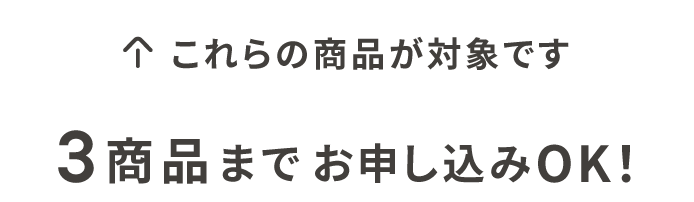これらの商品が対象です　3商品までお申し込みOK！