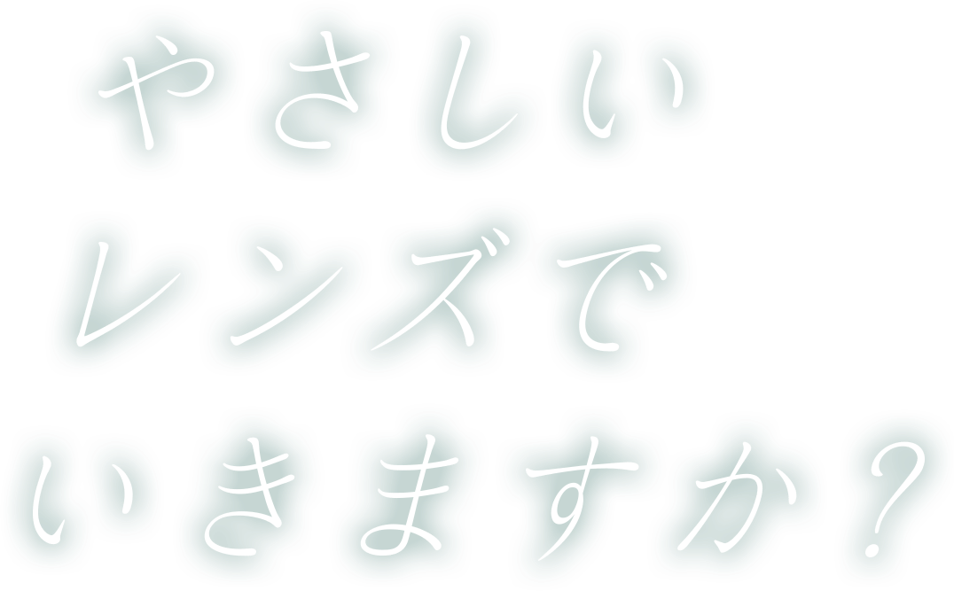 やさしいレンズでいきますか？