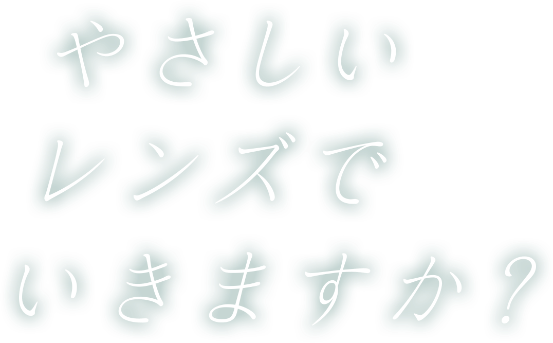 やさしいレンズでいきますか?